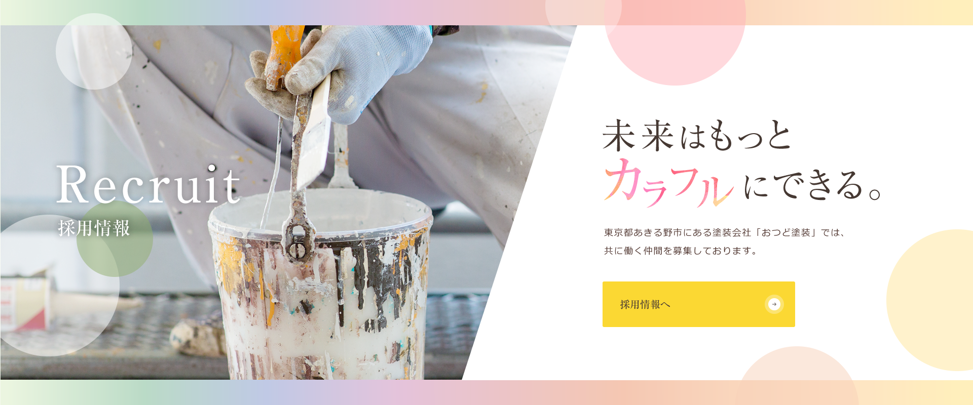 Recruit 採用情報 未来はもっとカラフルにできる。東京都あきる野市にある塗装会社「おつど塗装」では、共に働く仲間を募集しております。【採用情報へ】

