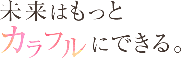 未来はもっとカラフルにできる。