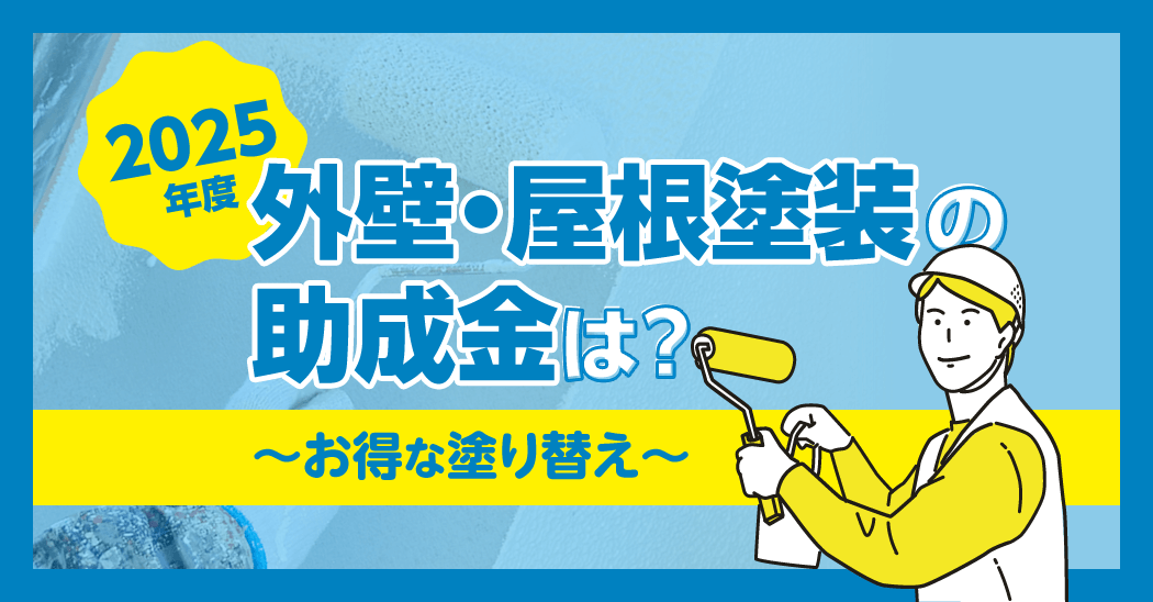 【2025年度】外壁・屋根塗装の助成金は？～お得な塗り替え～
